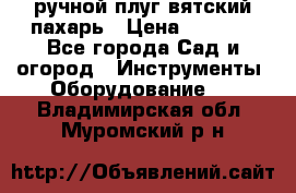 ручной плуг вятский пахарь › Цена ­ 2 000 - Все города Сад и огород » Инструменты. Оборудование   . Владимирская обл.,Муромский р-н